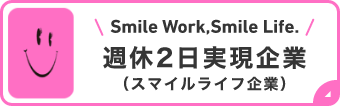 Smile Work,Smile Life. 週休2日実現企業（スマイルライフ企業）